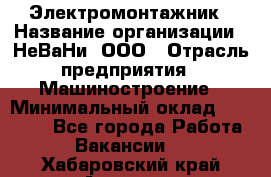 Электромонтажник › Название организации ­ НеВаНи, ООО › Отрасль предприятия ­ Машиностроение › Минимальный оклад ­ 70 000 - Все города Работа » Вакансии   . Хабаровский край,Амурск г.